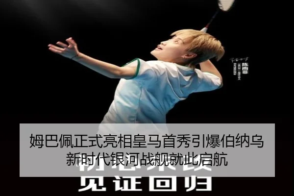 姆巴佩正式亮相皇马首秀引爆伯纳乌 新时代银河战舰就此启航 - xingkongsports